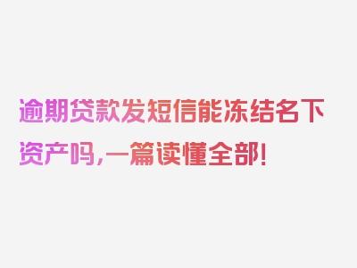 逾期贷款发短信能冻结名下资产吗，一篇读懂全部！