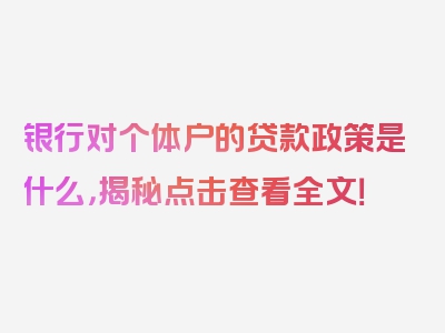 银行对个体户的贷款政策是什么，揭秘点击查看全文！