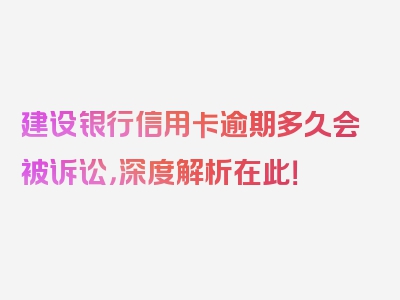 建设银行信用卡逾期多久会被诉讼，深度解析在此！