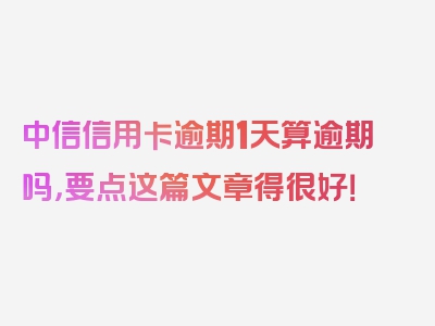 中信信用卡逾期1天算逾期吗，要点这篇文章得很好！