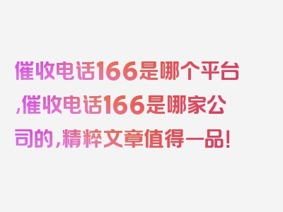 催收电话166是哪个平台,催收电话166是哪家公司的，精粹文章值得一品！