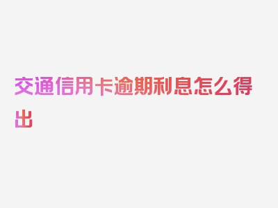 交通信用卡逾期利息怎么得出