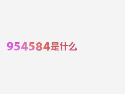 954584是什么 ?954584 号码归属地查询，精准解读，立即查看！