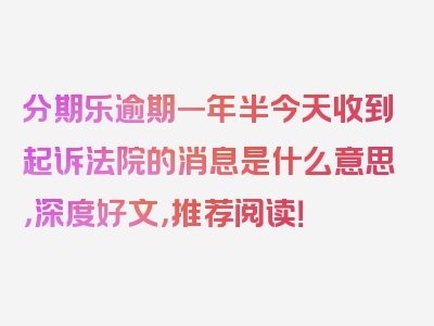 分期乐逾期一年半今天收到起诉法院的消息是什么意思，深度好文，推荐阅读！