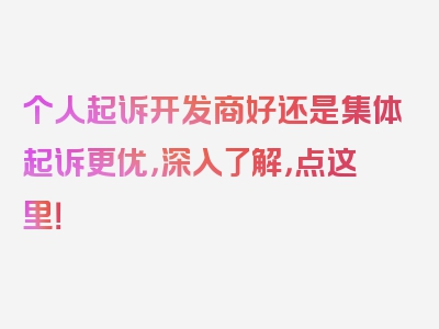 个人起诉开发商好还是集体起诉更优，深入了解，点这里！