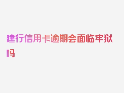 建行信用卡逾期会面临牢狱吗