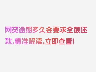 网贷逾期多久会要求全额还款，精准解读，立即查看！