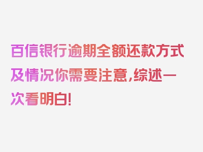 百信银行逾期全额还款方式及情况你需要注意，综述一次看明白！