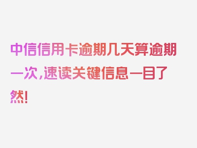 中信信用卡逾期几天算逾期一次，速读关键信息一目了然！