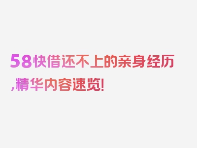 58快借还不上的亲身经历，精华内容速览！