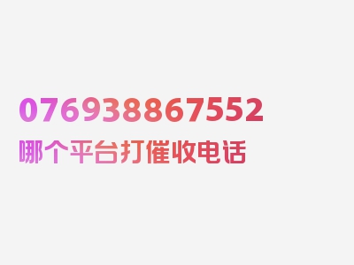 076938867552哪个平台打催收电话