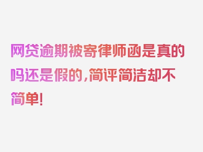 网贷逾期被寄律师函是真的吗还是假的，简评简洁却不简单！