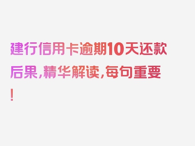 建行信用卡逾期10天还款后果，精华解读，每句重要！