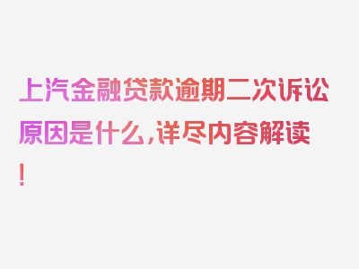 上汽金融贷款逾期二次诉讼原因是什么，详尽内容解读！