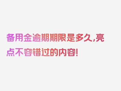 备用金逾期期限是多久，亮点不容错过的内容！