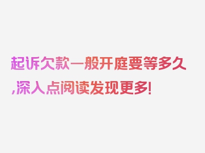 起诉欠款一般开庭要等多久，深入点阅读发现更多！