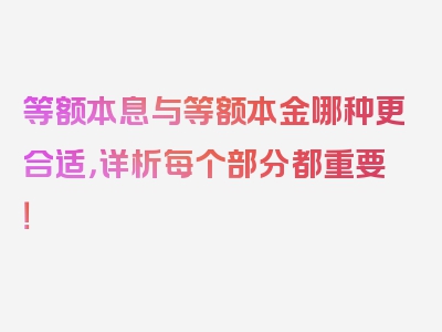 等额本息与等额本金哪种更合适，详析每个部分都重要！