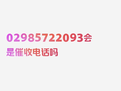 02985722093会是催收电话吗