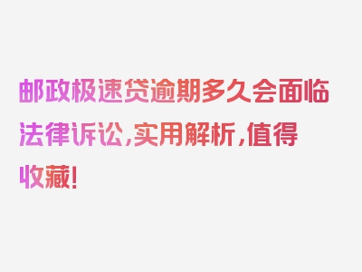 邮政极速贷逾期多久会面临法律诉讼，实用解析，值得收藏！