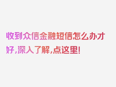 收到众信金融短信怎么办才好，深入了解，点这里！