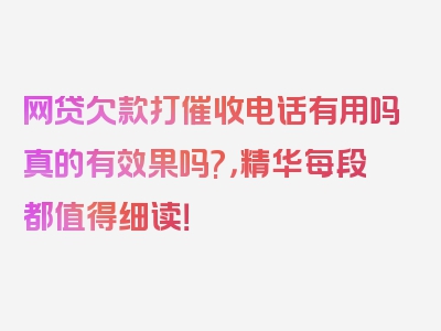 网贷欠款打催收电话有用吗真的有效果吗?，精华每段都值得细读！