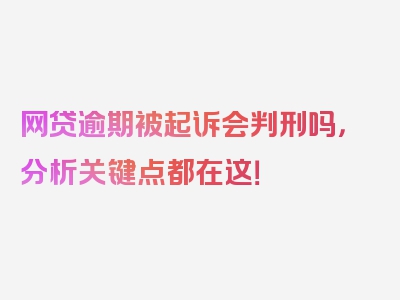 网贷逾期被起诉会判刑吗，分析关键点都在这！