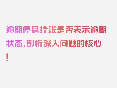 逾期停息挂账是否表示逾期状态，剖析深入问题的核心！