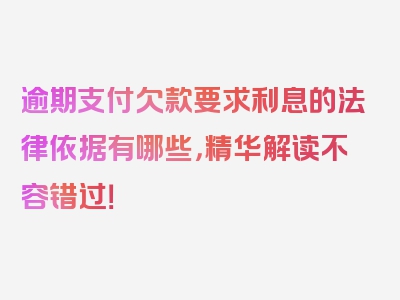 逾期支付欠款要求利息的法律依据有哪些，精华解读不容错过！