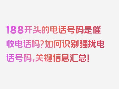 188开头的电话号码是催收电话吗?如何识别骚扰电话号码，关键信息汇总！