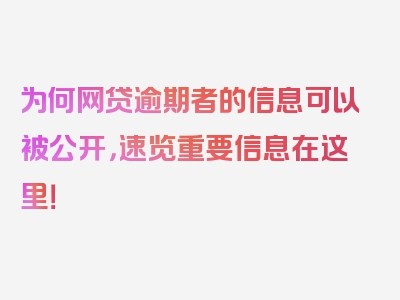 为何网贷逾期者的信息可以被公开，速览重要信息在这里！