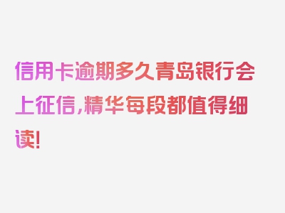 信用卡逾期多久青岛银行会上征信，精华每段都值得细读！