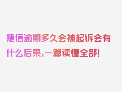 捷信逾期多久会被起诉会有什么后果，一篇读懂全部！