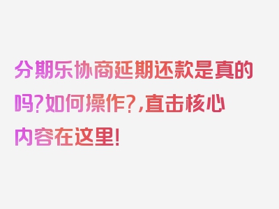 分期乐协商延期还款是真的吗?如何操作?，直击核心内容在这里！