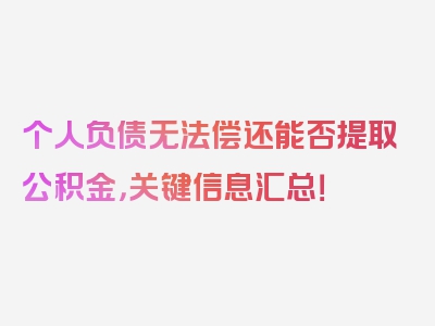 个人负债无法偿还能否提取公积金，关键信息汇总！