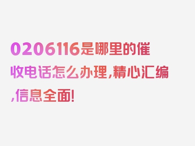 0206116是哪里的催收电话怎么办理，精心汇编，信息全面！