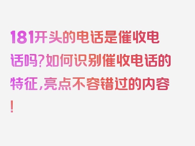 181开头的电话是催收电话吗?如何识别催收电话的特征，亮点不容错过的内容！