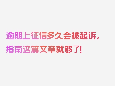 逾期上征信多久会被起诉，指南这篇文章就够了！