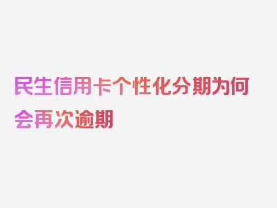 民生信用卡个性化分期为何会再次逾期