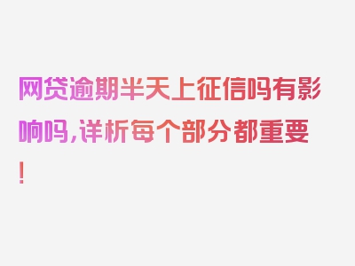 网贷逾期半天上征信吗有影响吗，详析每个部分都重要！