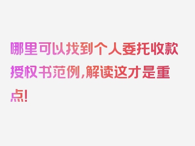 哪里可以找到个人委托收款授权书范例，解读这才是重点！