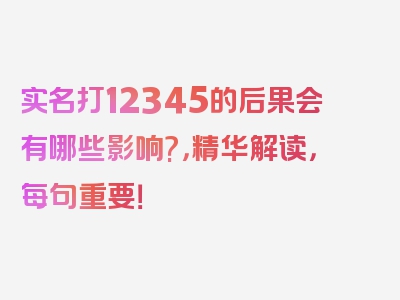 实名打12345的后果会有哪些影响?，精华解读，每句重要！