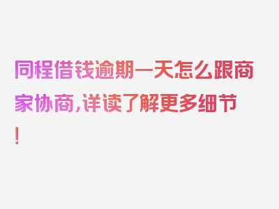 同程借钱逾期一天怎么跟商家协商，详读了解更多细节！