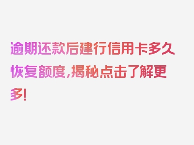 逾期还款后建行信用卡多久恢复额度，揭秘点击了解更多！