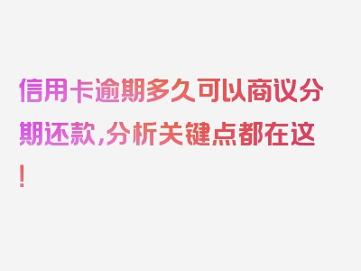 信用卡逾期多久可以商议分期还款，分析关键点都在这！