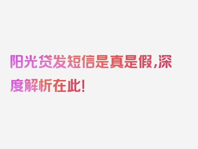 阳光贷发短信是真是假，深度解析在此！