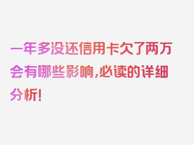 一年多没还信用卡欠了两万会有哪些影响，必读的详细分析！