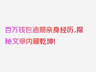 百万钱包逾期亲身经历，探秘文章内藏乾坤！