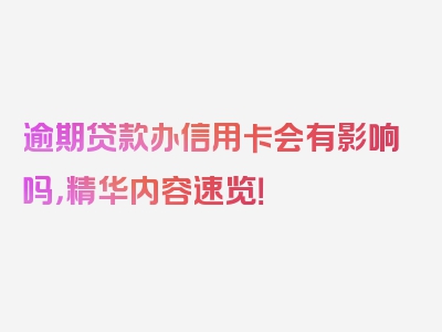 逾期贷款办信用卡会有影响吗，精华内容速览！