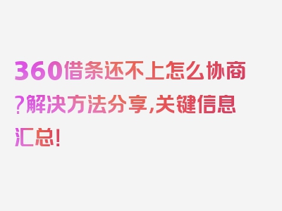 360借条还不上怎么协商?解决方法分享，关键信息汇总！