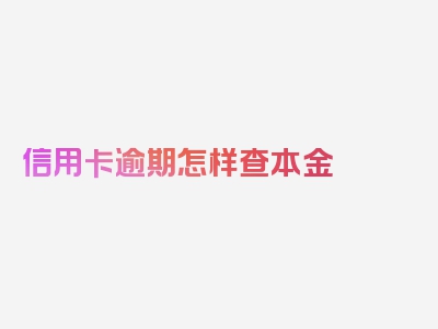 信用卡逾期怎样查本金